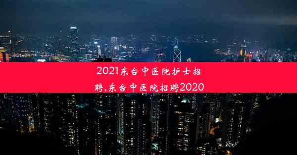 2021东台中医院护士招聘,东台中医院招聘2020