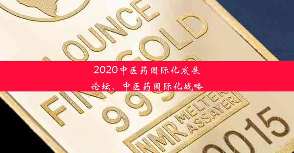 2020中医药国际化发展论坛、中医药国际化战略