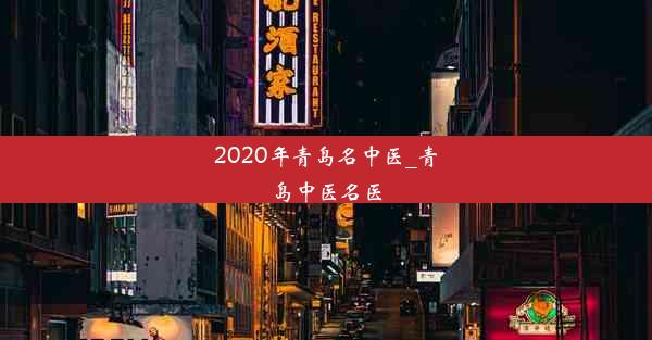 2020年青岛名中医_青岛中医名医