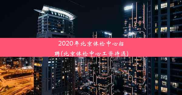 2020年北京体检中心招聘(北京体检中心工资待遇)