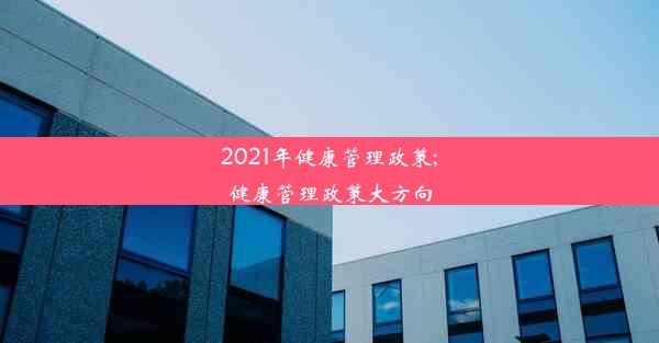 2021年健康管理政策;健康管理政策大方向