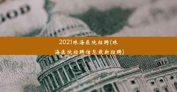 2021珠海医院招聘(珠海医院招聘信息最新招聘)