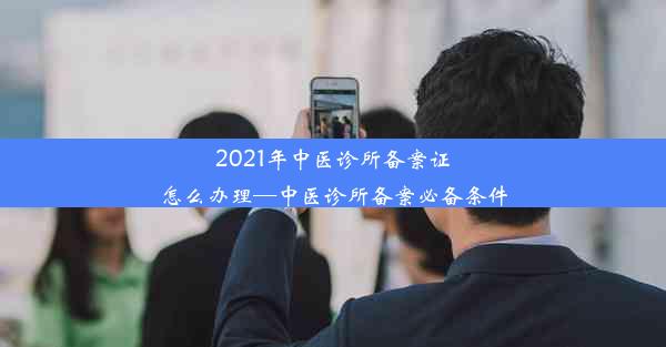 2021年中医诊所备案证怎么办理—中医诊所备案必备条件