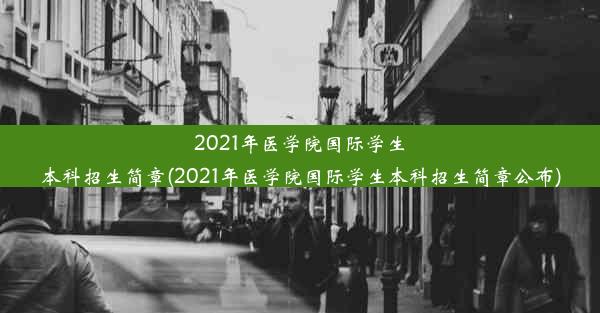 2021年医学院国际学生本科招生简章(2021年医学院国际学生本科招生简章公布)