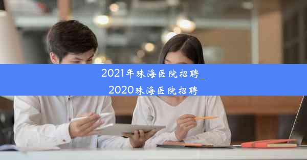 2021年珠海医院招聘_2020珠海医院招聘