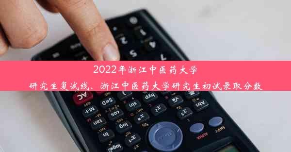 2022年浙江中医药大学研究生复试线、浙江中医药大学研究生初试录取分数