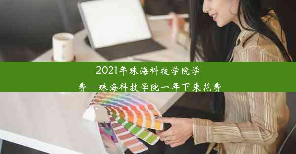 2021年珠海科技学院学费—珠海科技学院一年下来花费