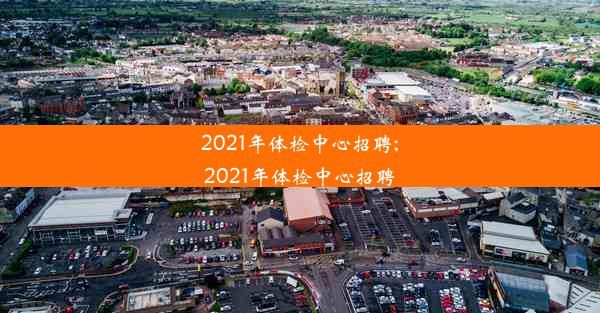 2021年体检中心招聘;2021年体检中心招聘