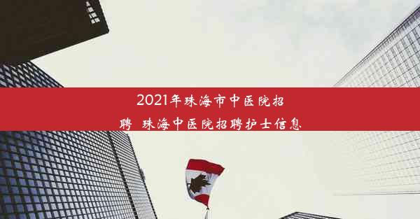 2021年珠海市中医院招聘_珠海中医院招聘护士信息