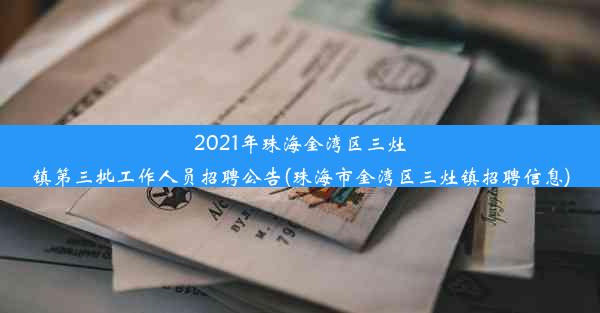 2021年珠海金湾区三灶镇第三批工作人员招聘公告(珠海市金湾区三灶镇招聘信息)