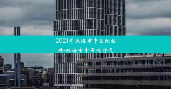 2021年珠海市中医院招聘-珠海市中医院待遇