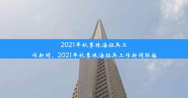 2021年秋季珠海征兵工作新闻、2021年秋季珠海征兵工作新闻联播