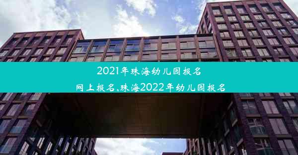 2021年珠海幼儿园报名网上报名,珠海2022年幼儿园报名