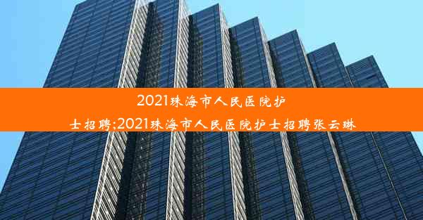 2021珠海市人民医院护士招聘;2021珠海市人民医院护士招聘张云琳