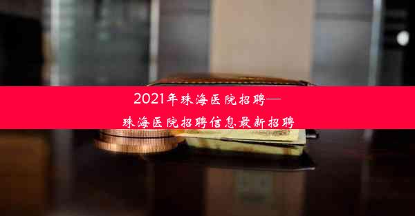 2021年珠海医院招聘—珠海医院招聘信息最新招聘