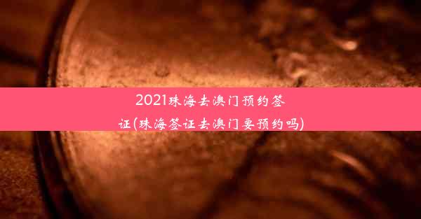 2021珠海去澳门预约签证(珠海签证去澳门要预约吗)