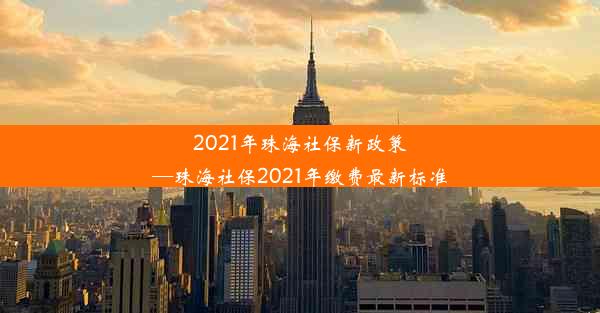 2021年珠海社保新政策—珠海社保2021年缴费最新标准