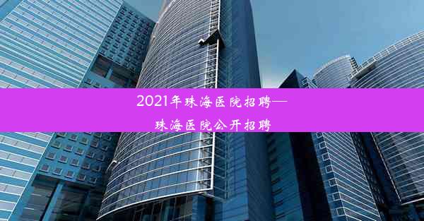 2021年珠海医院招聘—珠海医院公开招聘