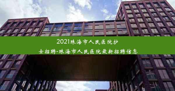 2021珠海市人民医院护士招聘-珠海市人民医院最新招聘信息