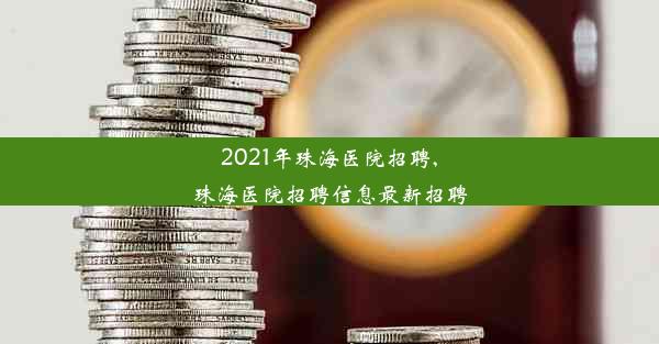 2021年珠海医院招聘,珠海医院招聘信息最新招聘