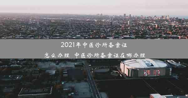 2021年中医诊所备案证怎么办理_中医诊所备案证在哪办理