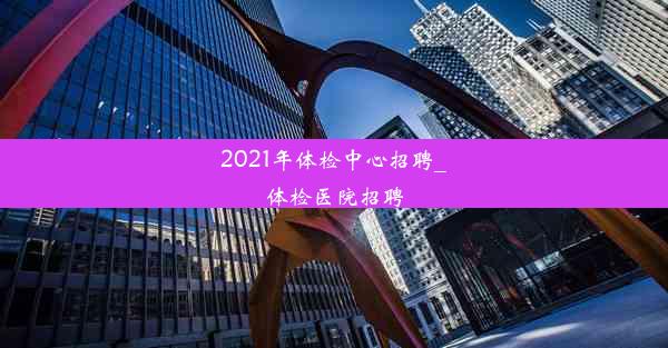 2021年体检中心招聘_体检医院招聘