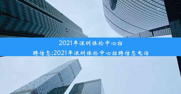 2021年深圳体检中心招聘信息;2021年深圳体检中心招聘信息电话