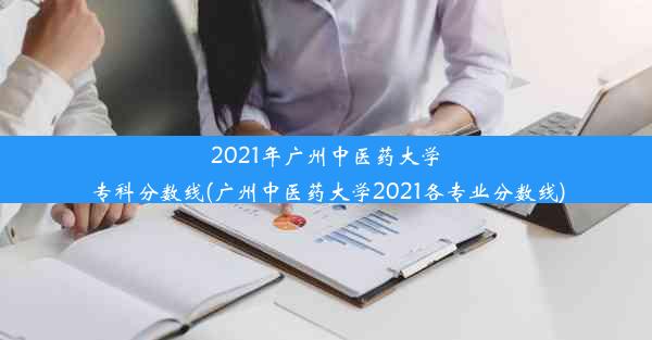 2021年广州中医药大学专科分数线(广州中医药大学2021各专业分数线)