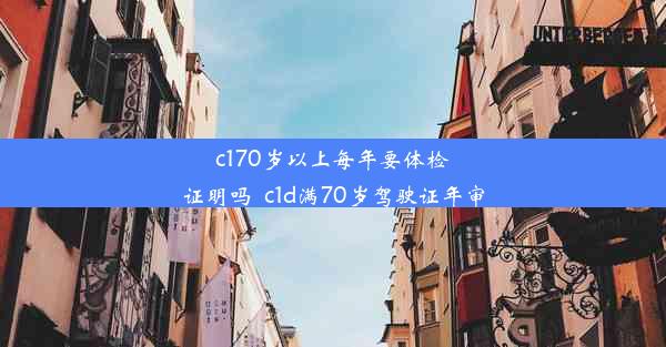 c170岁以上每年要体检证明吗_c1d满70岁驾驶证年审