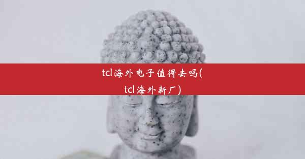 tcl海外电子值得去吗(tcl海外新厂)