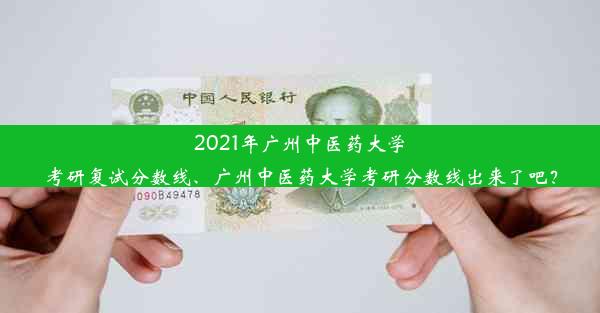 2021年广州中医药大学考研复试分数线、广州中医药大学考研分数线出来了吧？