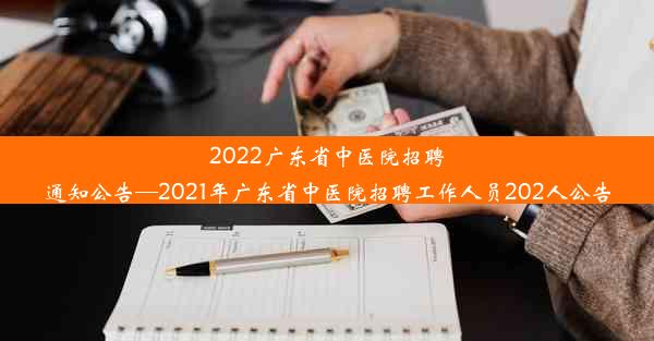 2022广东省中医院招聘通知公告—2021年广东省中医院招聘工作人员202人公告