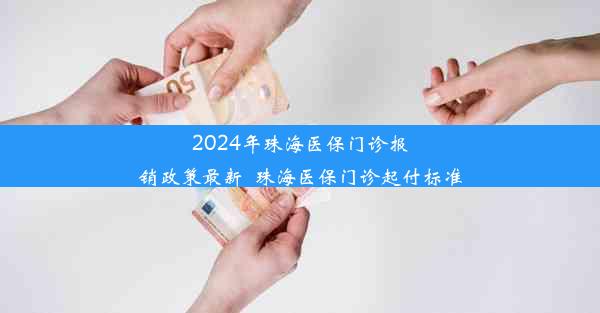 2024年珠海医保门诊报销政策最新_珠海医保门诊起付标准