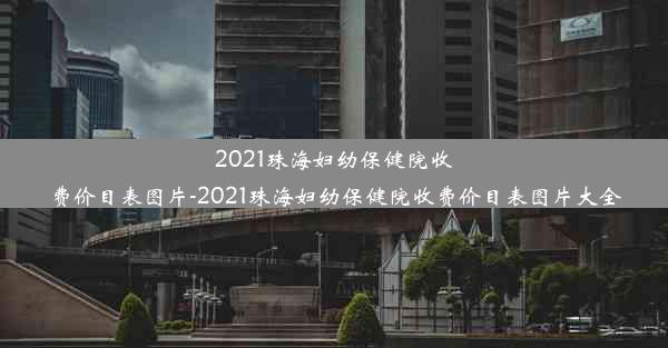 2021珠海妇幼保健院收费价目表图片-2021珠海妇幼保健院收费价目表图片大全