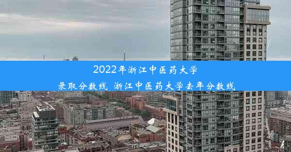 2022年浙江中医药大学录取分数线_浙江中医药大学去年分数线