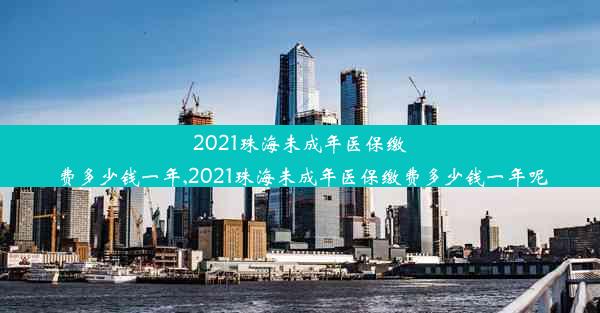 2021珠海未成年医保缴费多少钱一年,2021珠海未成年医保缴费多少钱一年呢