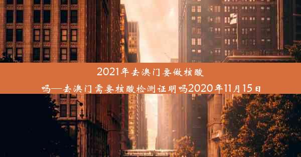 2021年去澳门要做核酸吗—去澳门需要核酸检测证明吗2020年11月15日