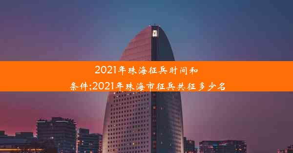 2021年珠海征兵时间和条件;2021年珠海市征兵共征多少名