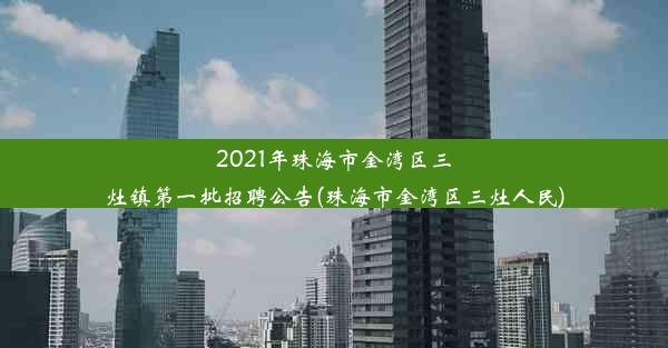 2021年珠海市金湾区三灶镇第一批招聘公告(珠海市金湾区三灶人民)