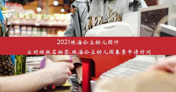 2021珠海公立幼儿园什么时候报名抽签,珠海公立幼儿园春季申请时间