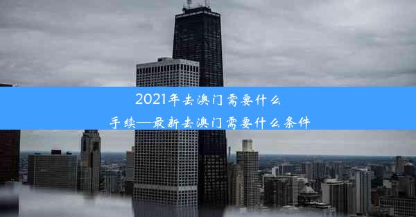 2021年去澳门需要什么手续—最新去澳门需要什么条件