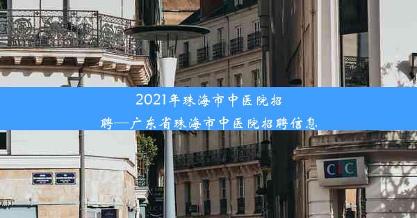 2021年珠海市中医院招聘—广东省珠海市中医院招聘信息