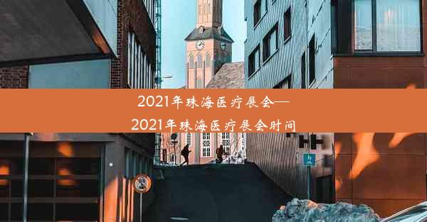 2021年珠海医疗展会—2021年珠海医疗展会时间