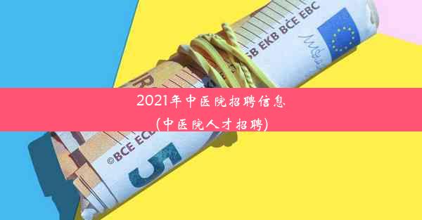 2021年中医院招聘信息(中医院人才招聘)