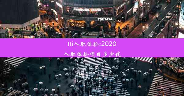 tti入职体检;2020入职体检项目多少钱