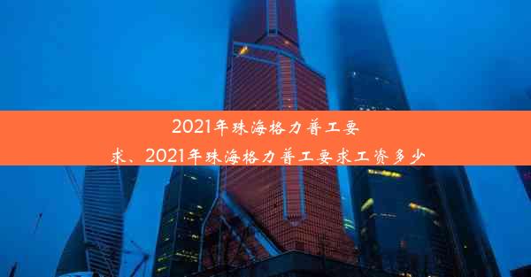 2021年珠海格力普工要求、2021年珠海格力普工要求工资多少