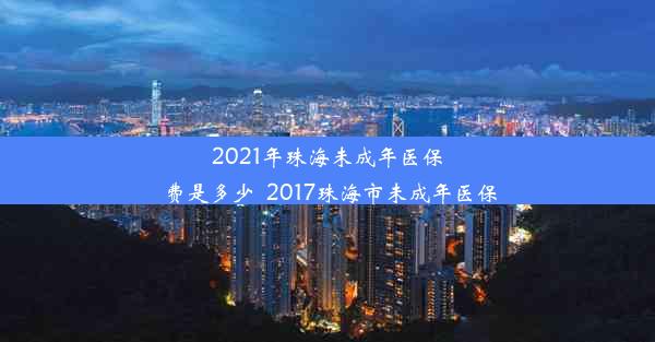 2021年珠海未成年医保费是多少_2017珠海市未成年医保