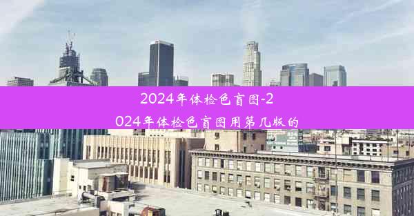 2024年体检色盲图-2024年体检色盲图用第几版的