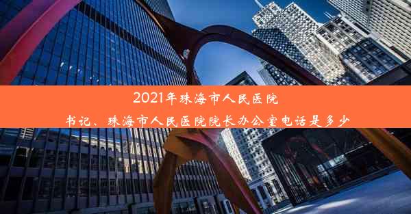 2021年珠海市人民医院书记、珠海市人民医院院长办公室电话是多少