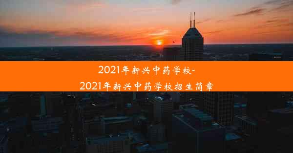 2021年新兴中药学校-2021年新兴中药学校招生简章